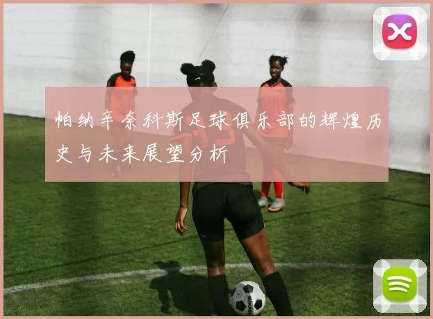帕纳辛奈科斯足球俱乐部的辉煌历史与未来展望分析