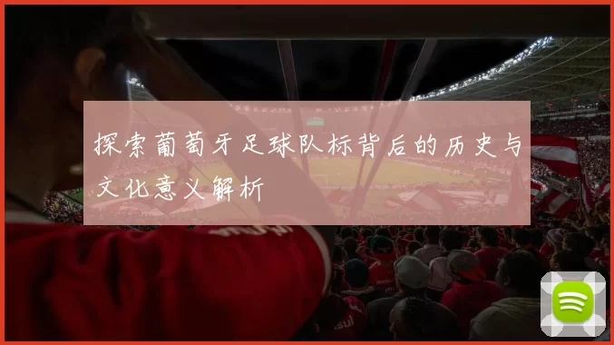探索葡萄牙足球队标背后的历史与文化意义解析