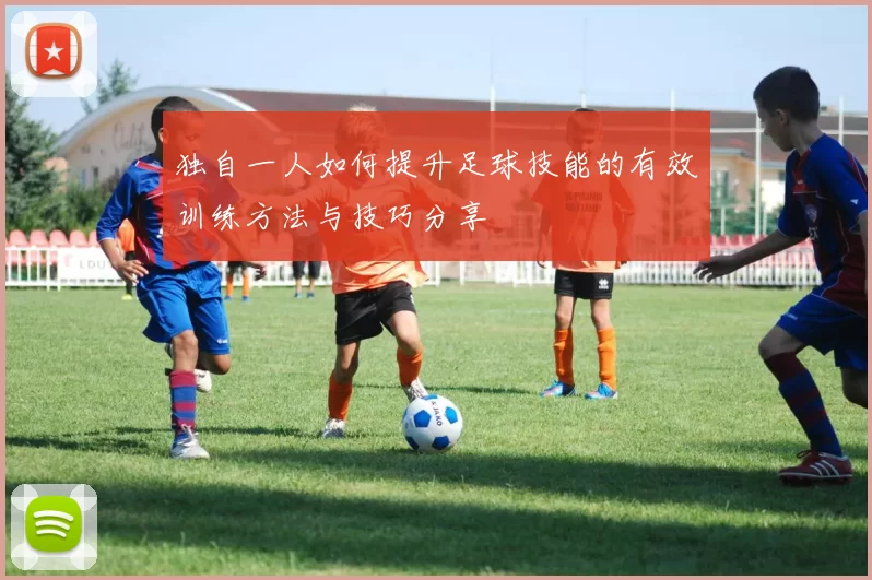 独自一人如何提升足球技能的有效训练方法与技巧分享