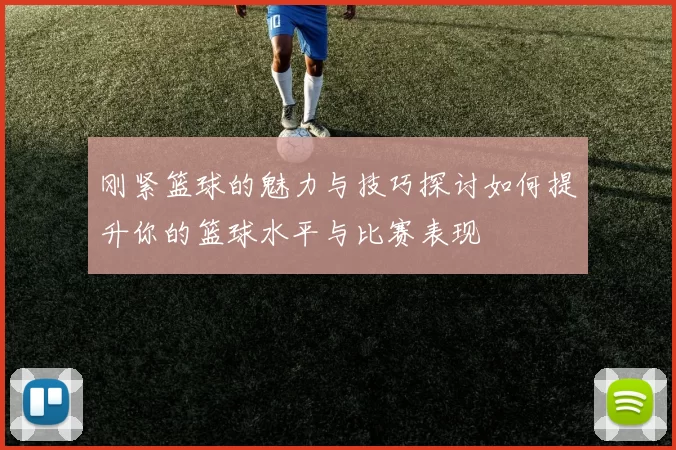 刚紧篮球的魅力与技巧探讨如何提升你的篮球水平与比赛表现