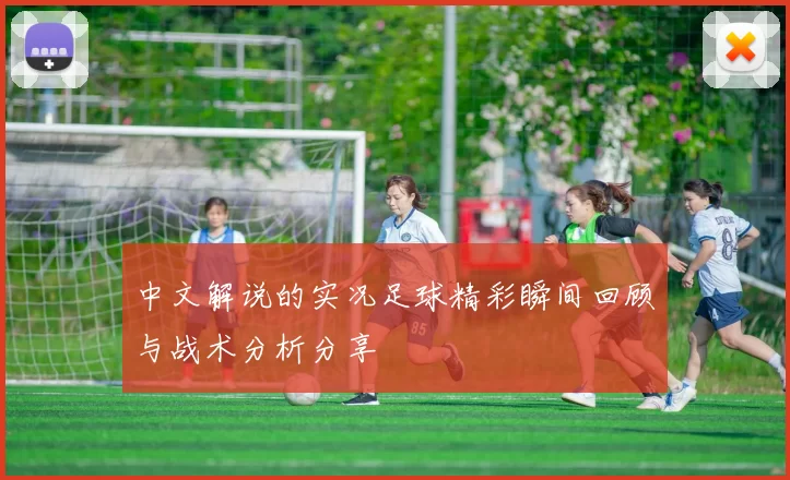 中文解说的实况足球精彩瞬间回顾与战术分析分享