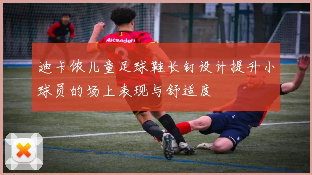迪卡侬儿童足球鞋长钉设计提升小球员的场上表现与舒适度