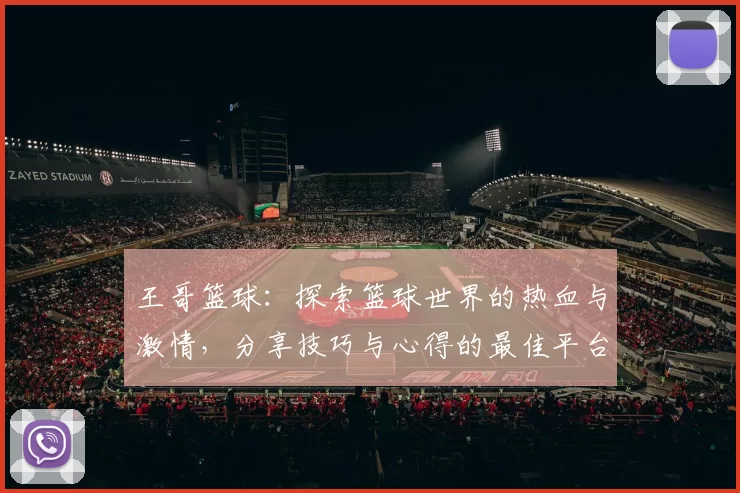 王哥篮球：探索篮球世界的热血与激情，分享技巧与心得的最佳平台