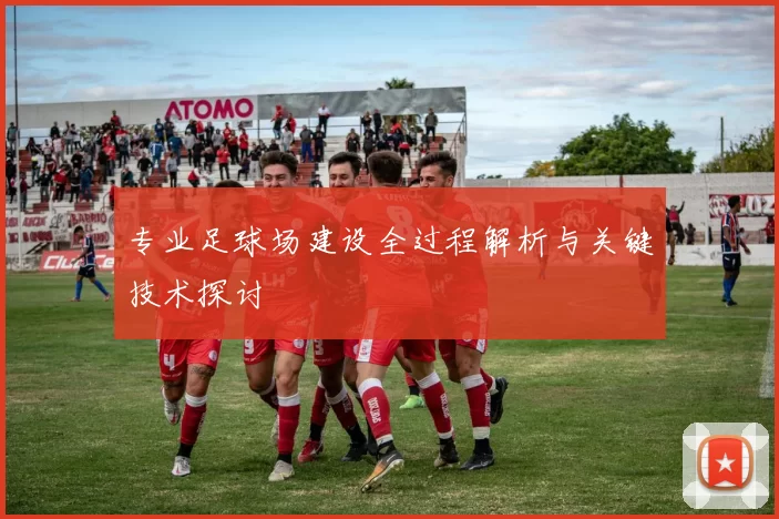 专业足球场建设全过程解析与关键技术探讨